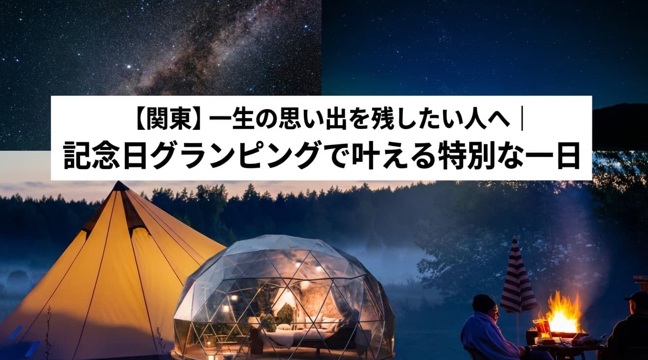【関東】一生の思い出を残したい人へ|記念日グランピングで叶える特別な一日